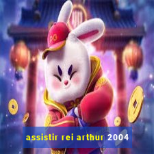 assistir rei arthur 2004